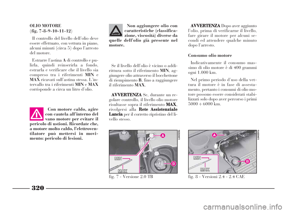 Lancia Thesis 2008 Libretto Uso Manutenzione (in Italian) 320
AVVERTENZA
Dopo aver aggiunto
l’olio, prima di verificarne il livello,
fare girare il motore per alcuni se-
condi ed attendere qualche minuto
dopo l’arresto.
Consumo olio motore
Indicativament Lancia Thesis 2008 Libretto Uso Manutenzione (in Italian) 320
AVVERTENZA
Dopo aver aggiunto
l’olio, prima di verificarne il livello,
fare girare il motore per alcuni se-
condi ed attendere qualche minuto
dopo l’arresto.
Consumo olio motore
Indicativament