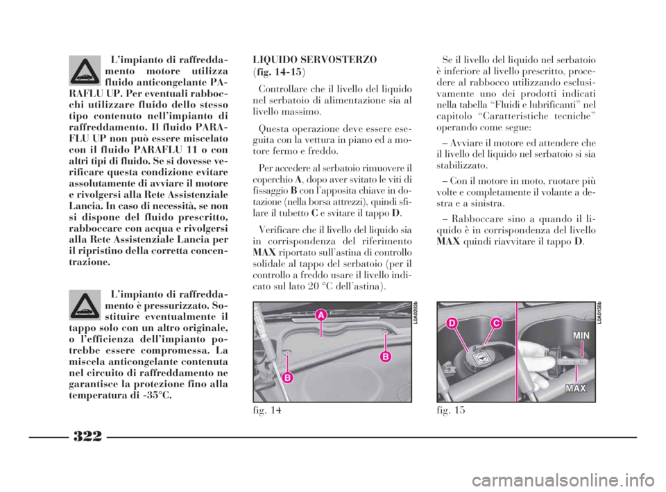 Lancia Thesis 2008 Libretto Uso Manutenzione (in Italian) 322
fig. 14
L0A0293b
fig. 15
L0A0158b
L’impianto di raffredda-
mento motore utilizza
fluido anticongelante PA-
RAFLU UP. Per eventuali rabboc-
chi utilizzare fluido dello stesso
tipo contenuto nell Lancia Thesis 2008 Libretto Uso Manutenzione (in Italian) 322
fig. 14
L0A0293b
fig. 15
L0A0158b
L’impianto di raffredda-
mento motore utilizza
fluido anticongelante PA-
RAFLU UP. Per eventuali rabboc-
chi utilizzare fluido dello stesso
tipo contenuto nell