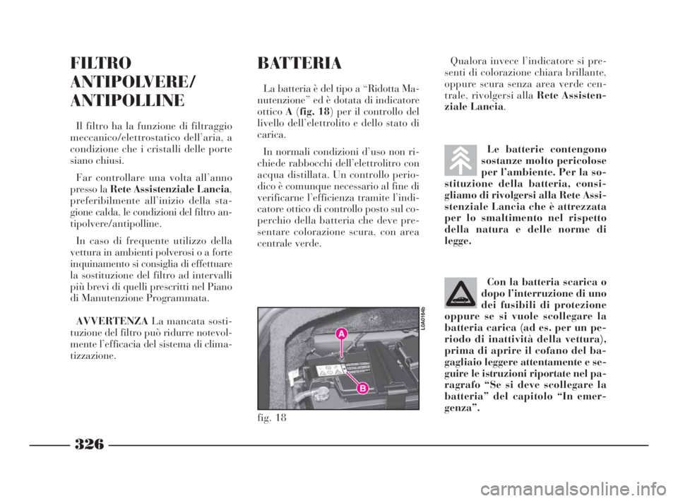 Lancia Thesis 2008 Libretto Uso Manutenzione (in Italian) 326
Le batterie contengono
sostanze molto pericolose
per l’ambiente. Per la so-
stituzione della batteria, consi-
gliamo di rivolgersi alla Rete Assi-
stenziale Lancia che è attrezzata
per lo smalt Lancia Thesis 2008 Libretto Uso Manutenzione (in Italian) 326
Le batterie contengono
sostanze molto pericolose
per l’ambiente. Per la so-
stituzione della batteria, consi-
gliamo di rivolgersi alla Rete Assi-
stenziale Lancia che è attrezzata
per lo smalt