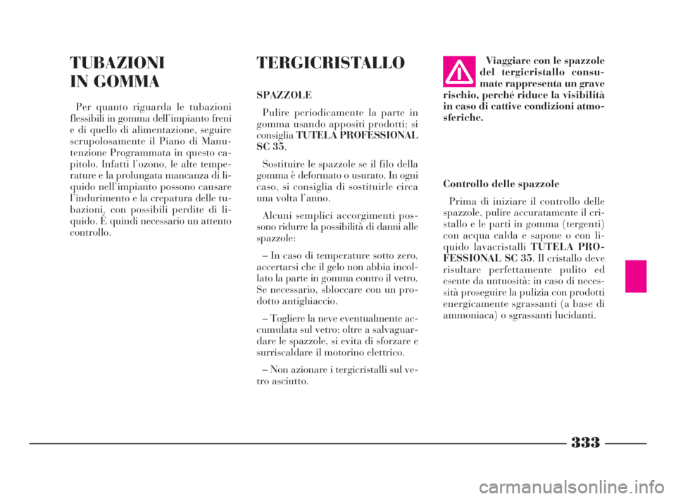 Lancia Thesis 2009  Libretto Uso Manutenzione (in Italian) 333
TUBAZIONI
IN GOMMA
Per quanto riguarda le tubazioni
flessibili in gomma dell’impianto freni
e di quello di alimentazione, seguire
scrupolosamente il Piano di Manu-
tenzione Programmata in questo