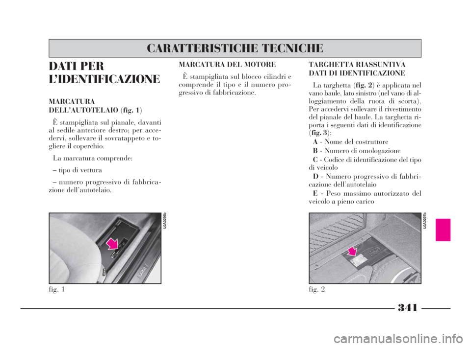 Lancia Thesis 2008 Libretto Uso Manutenzione (in Italian) 341
DATI PER
L’IDENTIFICAZIONE
MARCATURA
DELL’AUTOTELAIO(fig. 1)
È stampigliata sul pianale, davanti
al sedile anteriore destro; per acce-
dervi, sollevare il sovratappeto e to-
gliere il coperch Lancia Thesis 2008 Libretto Uso Manutenzione (in Italian) 341
DATI PER
L’IDENTIFICAZIONE
MARCATURA
DELL’AUTOTELAIO(fig. 1)
È stampigliata sul pianale, davanti
al sedile anteriore destro; per acce-
dervi, sollevare il sovratappeto e to-
gliere il coperch