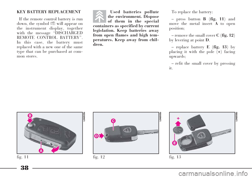 Lancia Thesis 2008  Owner handbook (in English) 38
KEY BATTERY REPLACEMENT
If the remote control battery is run
down, the symbol Ywill appear on
the instrument display, together
with the message “DISCHARGED
REMOTE CONTROL BATTERY”.
In this case