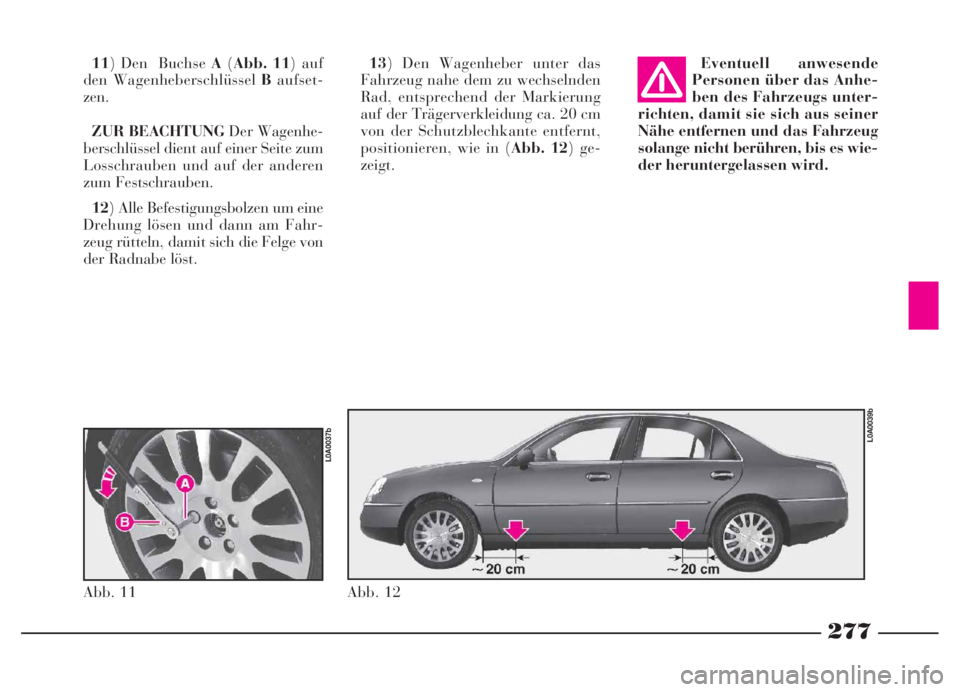 Lancia Thesis 2007  Betriebsanleitung (in German) 277
13) Den Wagenheber unter das
Fahrzeug nahe dem zu wechselnden
Rad, entsprechend der Markierung
auf der Trägerverkleidung ca. 20 cm
von der Schutzblechkante entfernt,
positionieren, wie in (Abb. 1