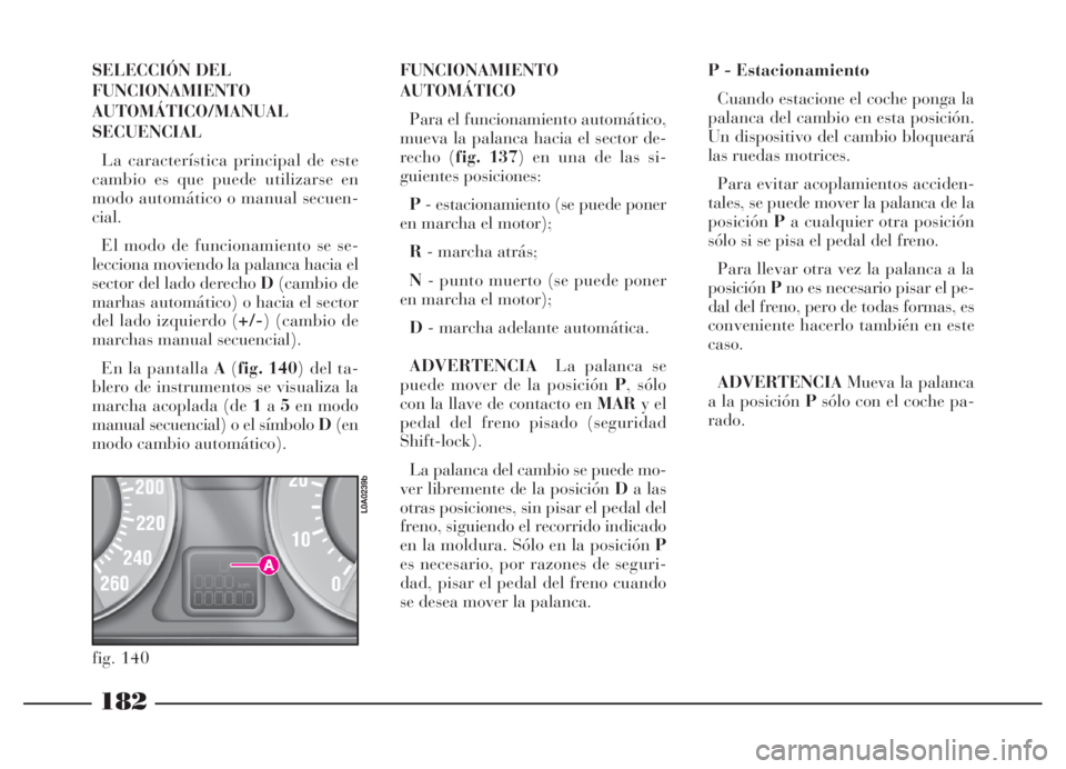 Lancia Thesis 2007 Manual de Empleo y Cuidado (in Spanish) 182
SELECCIÓN DEL
FUNCIONAMIENTO
AUTOMÁTICO/MANUAL
SECUENCIAL
La característica principal de este
cambio es que puede utilizarse en
modo automático o manual secuen-
cial.
El modo de funcionamiento Lancia Thesis 2007 Manual de Empleo y Cuidado (in Spanish) 182
SELECCIÓN DEL
FUNCIONAMIENTO
AUTOMÁTICO/MANUAL
SECUENCIAL
La característica principal de este
cambio es que puede utilizarse en
modo automático o manual secuen-
cial.
El modo de funcionamiento