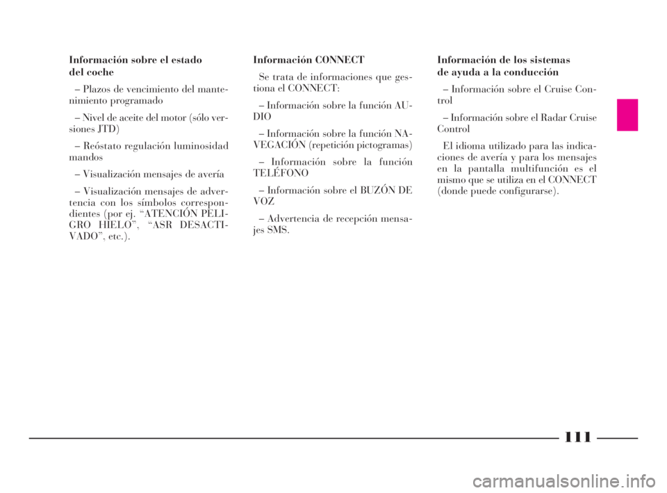 Lancia Thesis 2008  Manual de Empleo y Cuidado (in Spanish) 111
Información de los sistemas
de ayuda a la conducción
– Información sobre el Cruise Con-
trol
– Información sobre el Radar Cruise
Control
El idioma utilizado para las indica-
ciones de aver