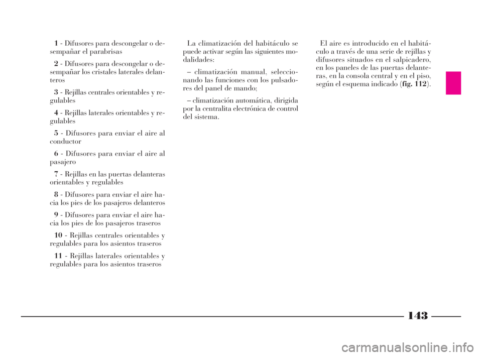 Lancia Thesis 2008  Manual de Empleo y Cuidado (in Spanish) 143
1- Difusores para descongelar o de-
sempañar el parabrisas
2- Difusores para descongelar o de-
sempañar los cristales laterales delan-
teros
3- Rejillas centrales orientables y re-
gulables
4- R