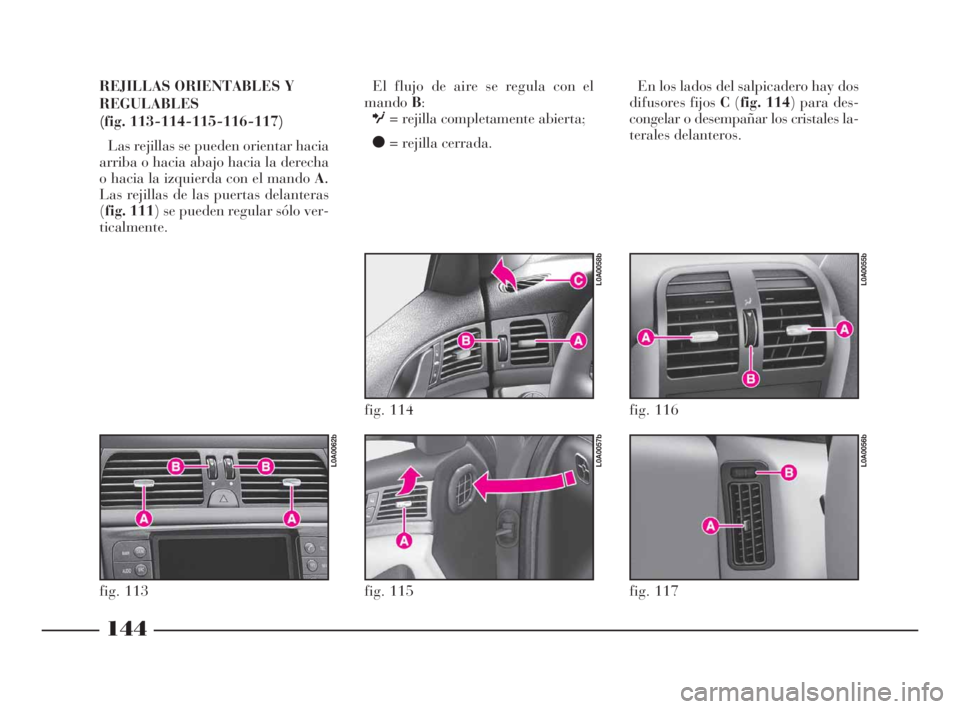 Lancia Thesis 2008  Manual de Empleo y Cuidado (in Spanish) El flujo de aire se regula con el
mandoB:
O= rejilla completamente abierta;
ç= rejilla cerrada.
fig. 117
L0A0056b
fig. 116
L0A0055b
144
REJILLAS ORIENTABLES Y
REGULABLES
(fig. 113-114-115-116-117) 
L
