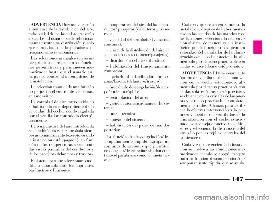 Lancia Thesis 2008  Manual de Empleo y Cuidado (in Spanish) 147
ADVERTENCIADurante la gestión
automática de la distribución del aire,
todos los led de los  los pulsadores están
apagados. El usuario puede seleccionar
manualmente una distribución y, sólo
e