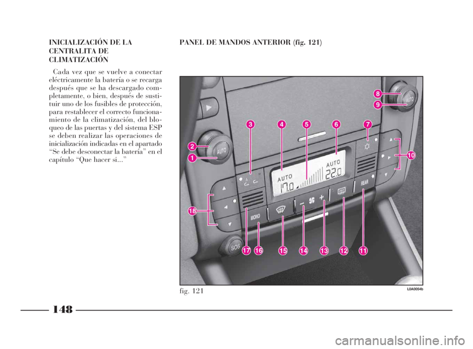Lancia Thesis 2008  Manual de Empleo y Cuidado (in Spanish) 148
PANEL DE MANDOS ANTERIOR (fig. 121)
fig. 121L0A0054b
INICIALIZACIÓN DE LA
CENTRALITA DE
CLIMATIZACIÓN
Cada vez que se vuelve a conectar
eléctricamente la batería o se recarga
después que se h