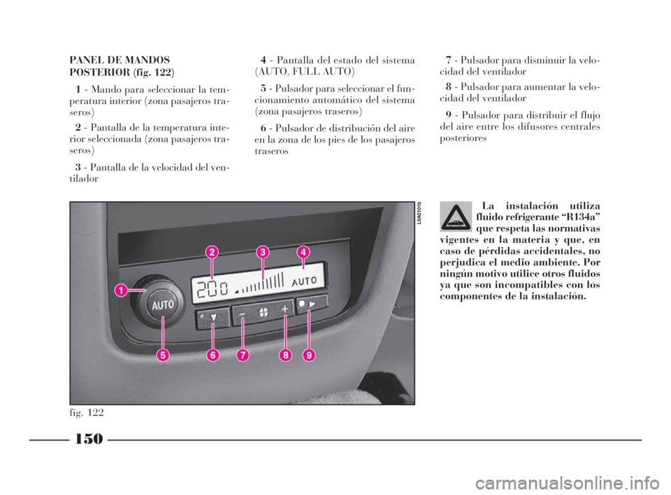 Lancia Thesis 2008  Manual de Empleo y Cuidado (in Spanish) 150
La instalación utiliza
fluido refrigerante “R134a”
que respeta las normativas
vigentes en la materia y que, en
caso de pérdidas accidentales, no
perjudica el medio ambiente. Por
ningún moti