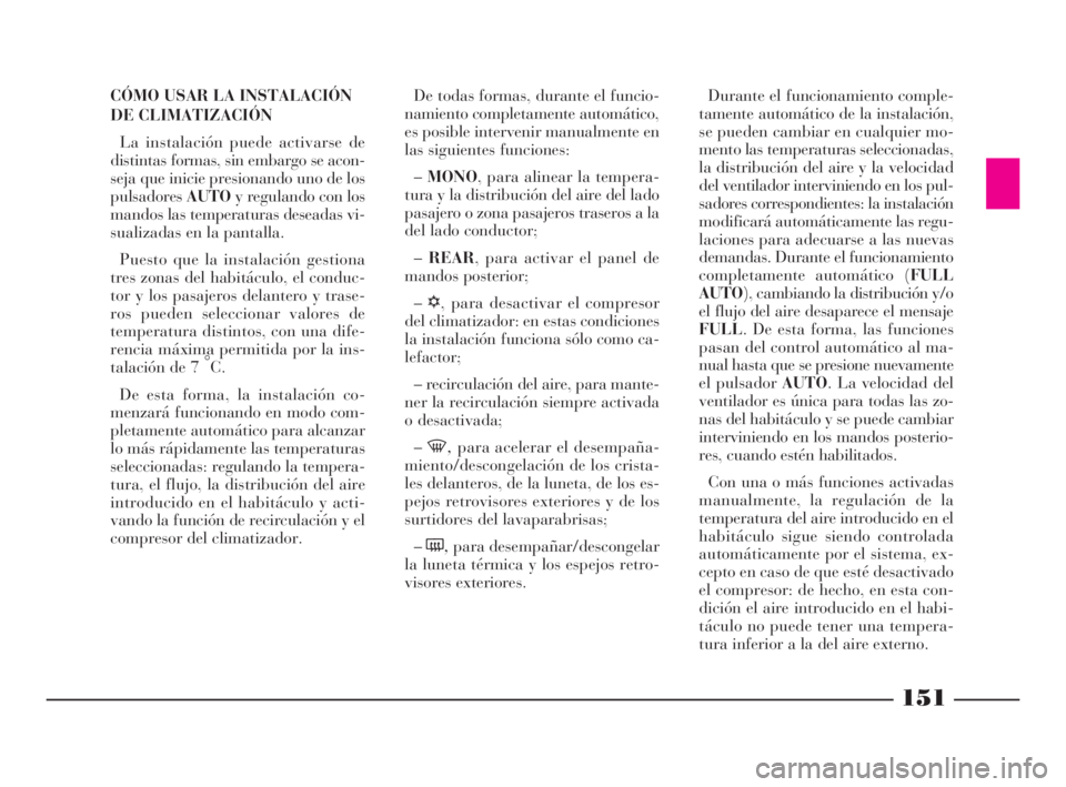 Lancia Thesis 2008  Manual de Empleo y Cuidado (in Spanish) 151
CÓMO USAR LA INSTALACIÓN
DE CLIMATIZACIÓN
La instalación puede activarse de
distintas formas, sin embargo se acon-
seja que inicie presionando uno de los
pulsadoresAUTOy regulando con los
mand