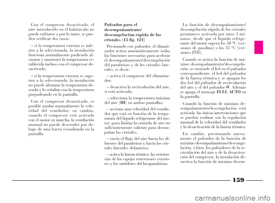 Lancia Thesis 2008  Manual de Empleo y Cuidado (in Spanish) 159
Con el compresor desactivado, el
aire introducido en el habitáculo no
puede enfriarse y por lo tanto, se pue-
den verificar dos casos:
– si la temperatura externa es infe-
rior a la seleccionad