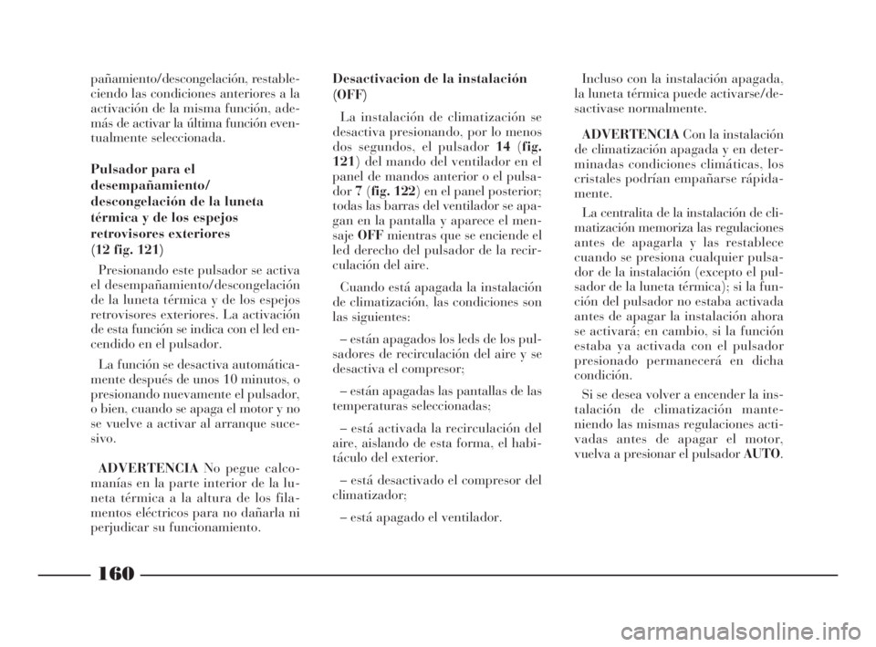 Lancia Thesis 2008  Manual de Empleo y Cuidado (in Spanish) 160
pañamiento/descongelación, restable-
ciendo las condiciones anteriores a la
activación de la misma función, ade-
más de activar la última función even-
tualmente seleccionada. 
Pulsador par