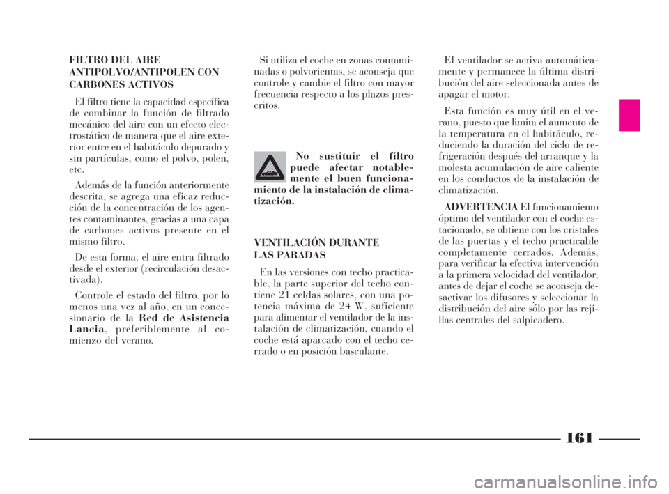 Lancia Thesis 2008  Manual de Empleo y Cuidado (in Spanish) 161
FILTRO DEL AIRE
ANTIPOLVO/ANTIPOLEN CON
CARBONES ACTIVOS
El filtro tiene la capacidad específica
de combinar la función de filtrado
mecánico del aire con un efecto elec-
trostático de manera q