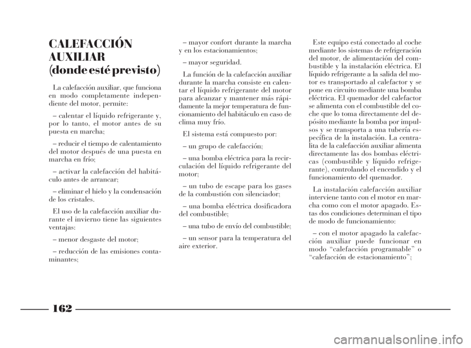 Lancia Thesis 2008  Manual de Empleo y Cuidado (in Spanish) 162
CALEFACCIÓN
AUXILIAR
(donde esté previsto) 
La calefacción auxiliar, que funciona
en modo completamente indepen-
diente del motor, permite: 
– calentar el líquido refrigerante y,
por lo tant