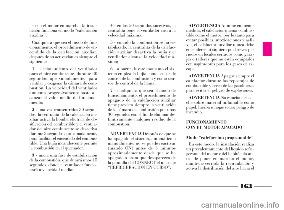 Lancia Thesis 2008  Manual de Empleo y Cuidado (in Spanish) 163
– con el motor en marcha, la insta-
lación funciona en modo “calefacción
auxiliar”.
Cualquiera que sea el modo de fun-
cionamiento, el procedimiento de en-
cendido de la calefacción auxil