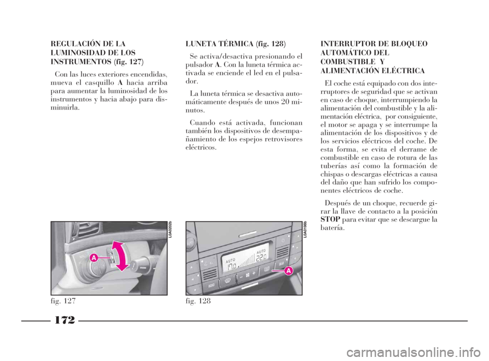 Lancia Thesis 2008 Manual de Empleo y Cuidado (in Spanish) 172
REGULACIÓN DE LA
LUMINOSIDAD DE LOS
INSTRUMENTOS (fig. 127)
Con las luces exteriores encendidas,
mueva el casquillo Ahacia arriba
para aumentar la luminosidad de los
instrumentos y hacia abajo p Lancia Thesis 2008 Manual de Empleo y Cuidado (in Spanish) 172
REGULACIÓN DE LA
LUMINOSIDAD DE LOS
INSTRUMENTOS (fig. 127)
Con las luces exteriores encendidas,
mueva el casquillo Ahacia arriba
para aumentar la luminosidad de los
instrumentos y hacia abajo p