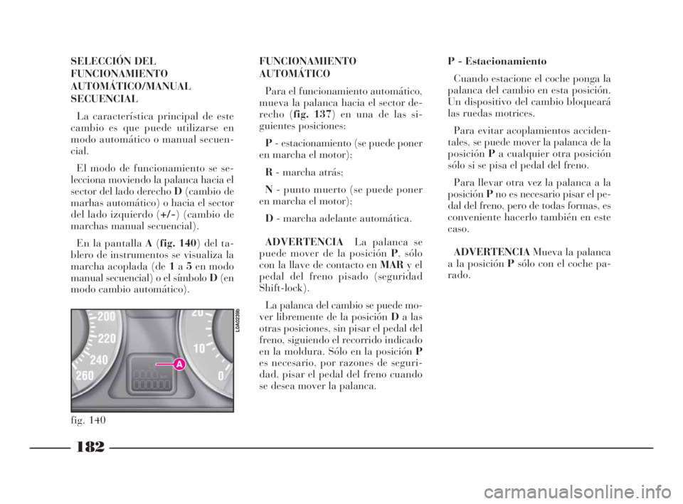 Lancia Thesis 2008  Manual de Empleo y Cuidado (in Spanish) 182
SELECCIÓN DEL
FUNCIONAMIENTO
AUTOMÁTICO/MANUAL
SECUENCIAL
La característica principal de este
cambio es que puede utilizarse en
modo automático o manual secuen-
cial.
El modo de funcionamiento