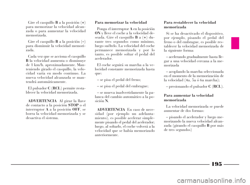 Lancia Thesis 2008  Manual de Empleo y Cuidado (in Spanish) 195
Gire el casquillo Ba la posición (+)
para memorizar la velocidad alcan-
zada o para aumentar la velocidad
memorizada.
Gire el casquillo Ba la posición (–)
para disminuir la velocidad memori-
z