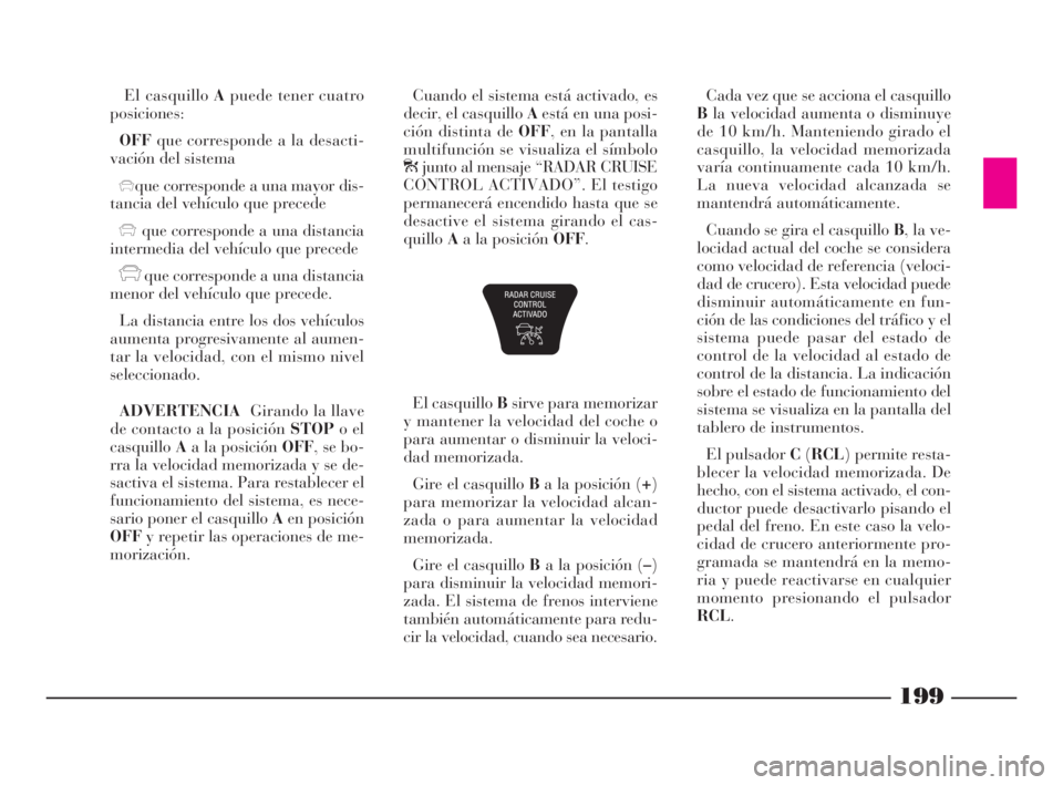 Lancia Thesis 2008  Manual de Empleo y Cuidado (in Spanish) El casquillo Apuede tener cuatro
posiciones:
OFFque corresponde a la desacti-
vación del sistema
xque corresponde a una mayor dis-
tancia del vehículo que precede
xque corresponde a una distancia
in