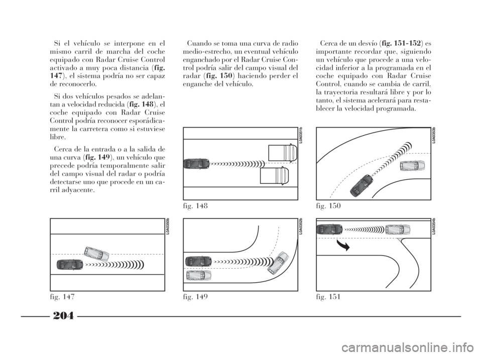 Lancia Thesis 2008  Manual de Empleo y Cuidado (in Spanish) 204
Si el vehículo se interpone en el
mismo carril de marcha del coche
equipado con Radar Cruise Control
activado a muy poca distancia (fig.
147), el sistema podría no ser capaz
de reconocerlo.
Si d