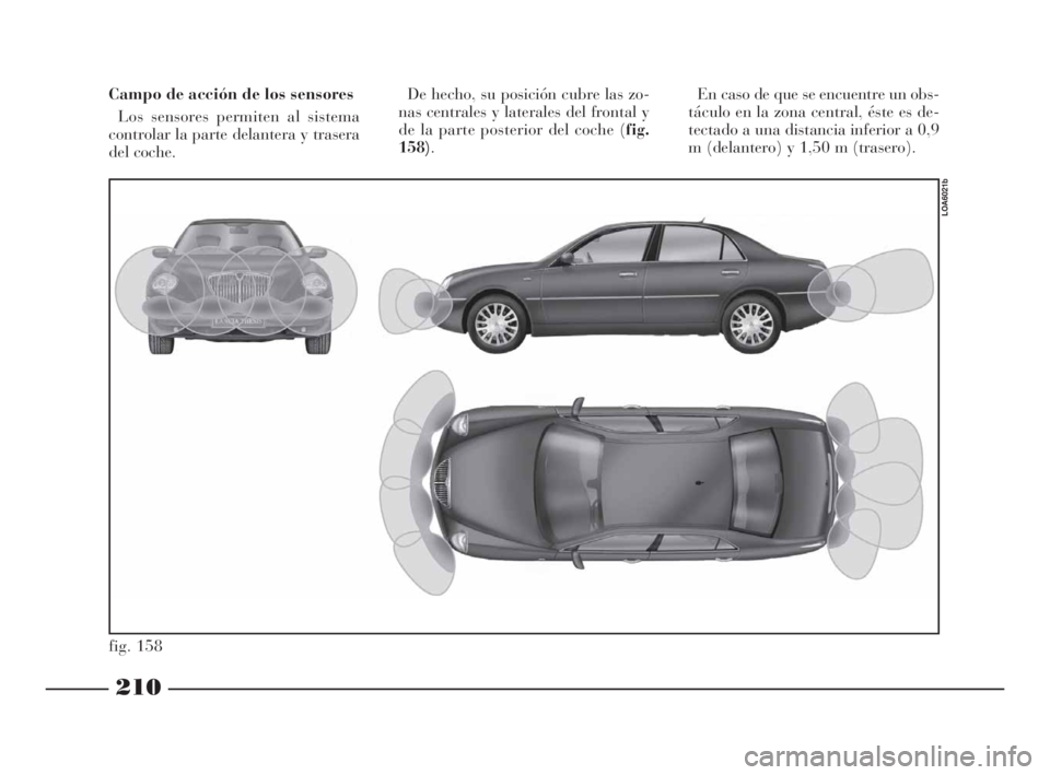 Lancia Thesis 2008  Manual de Empleo y Cuidado (in Spanish) 210
fig. 158
LOA6021b
Campo de acción de los sensores
Los sensores permiten al sistema
controlar la parte delantera y trasera
del coche. De hecho, su posición cubre las zo-
nas centrales y laterales