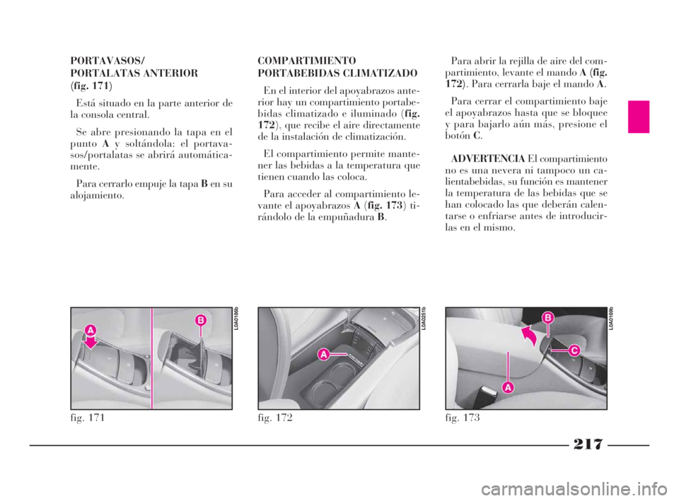 Lancia Thesis 2008  Manual de Empleo y Cuidado (in Spanish) 217
PORTAVASOS/
PORTALATAS ANTERIOR 
(fig. 171)
Está situado en la parte anterior de
la consola central. 
Se abre presionando la tapa en el
puntoAy soltándola: el portava-
sos/portalatas se abrirá 