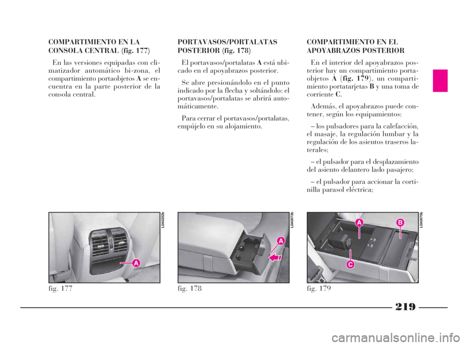 Lancia Thesis 2008  Manual de Empleo y Cuidado (in Spanish) 219
PORTAVASOS/PORTALATAS
POSTERIOR (fig. 178)
El portavasos/portalatas Aestá ubi-
cado en el apoyabrazos posterior. 
Se abre presionándolo en el punto
indicado por la flecha y soltándolo: el
porta