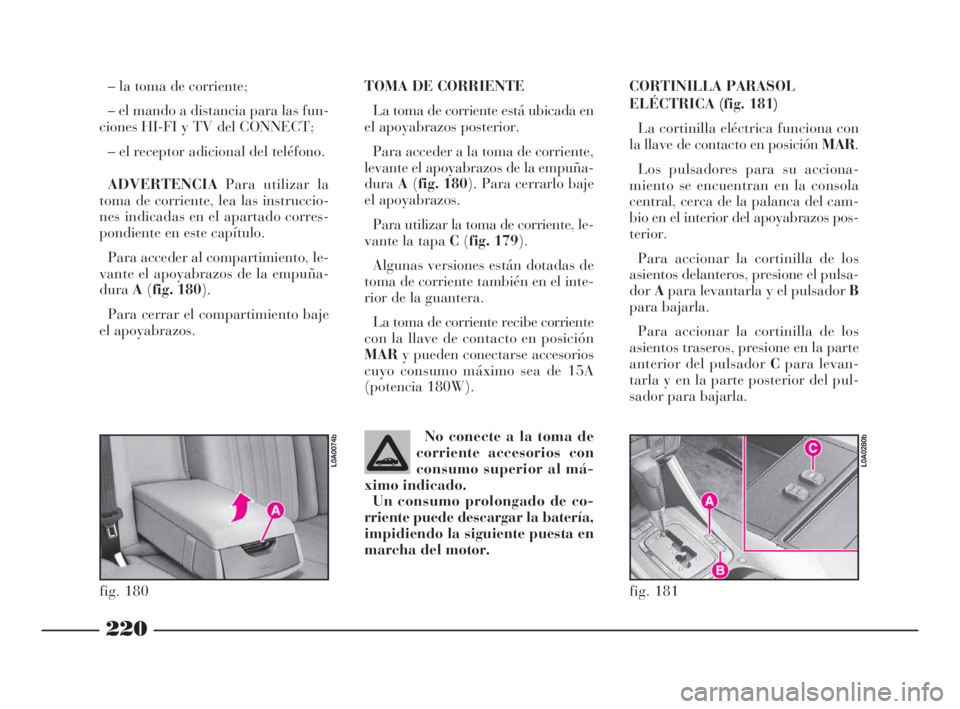 Lancia Thesis 2008  Manual de Empleo y Cuidado (in Spanish) 220
TOMA DE CORRIENTE
La toma de corriente está ubicada en
el apoyabrazos posterior. 
Para acceder a la toma de corriente,
levante el apoyabrazos de la empuña-
duraA(fig. 180). Para cerrarlo baje
el