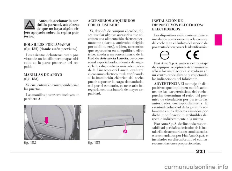 Lancia Thesis 2008  Manual de Empleo y Cuidado (in Spanish) 221
INSTALACIÓN DE
DISPOSITIVOS ELÉCTRICOS/
ELECTRÓNICOS
Los dispositivos eléctricos/electrónicos
instalados posteriormente a la compra
del coche y en el ámbito del servicio de
pos-venta deben p