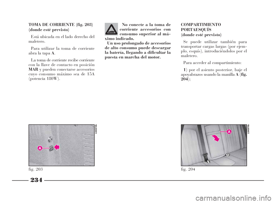Lancia Thesis 2008  Manual de Empleo y Cuidado (in Spanish) 234
TOMA DE CORRIENTE (fig. 203)
(donde esté previsto)
Está ubicada en el lado derecho del
maletero.
Para utilizar la toma de corriente
abra la tapa A.
La toma de corriente recibe corriente
con la l