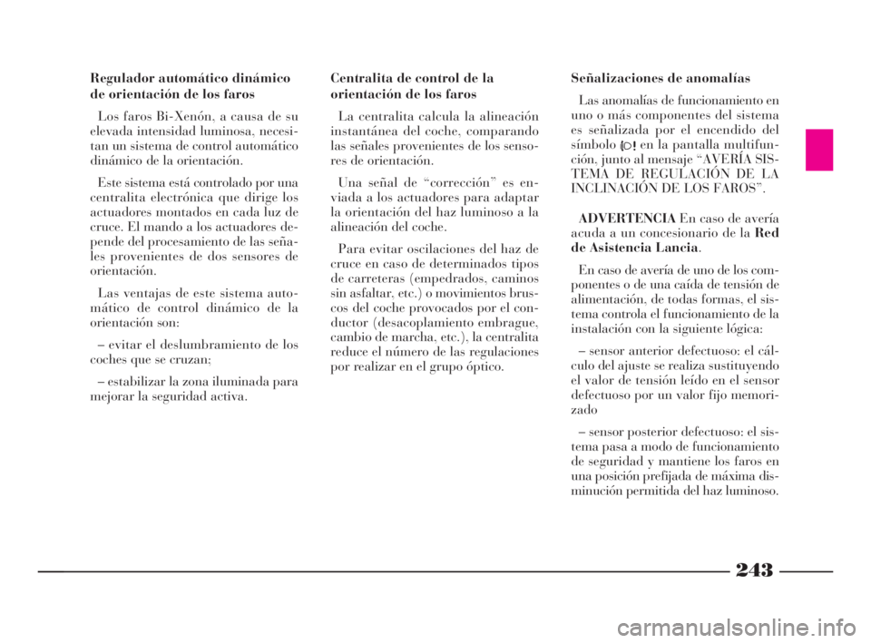 Lancia Thesis 2008  Manual de Empleo y Cuidado (in Spanish) 243
243
Regulador automático dinámico
de orientación de los faros
Los faros Bi-Xenón, a causa de su
elevada intensidad luminosa, necesi-
tan un sistema de control automático
dinámico de la orien