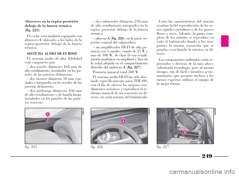 Lancia Thesis 2008  Manual de Empleo y Cuidado (in Spanish) 249
fig. 226
L0A286b
Altavoces en la repisa posterior
debajo de la luneta térmica 
(fig. 225)
El coche está también equipado con
altavocesCubicados a los lados de la
repisa posterior debajo de la l