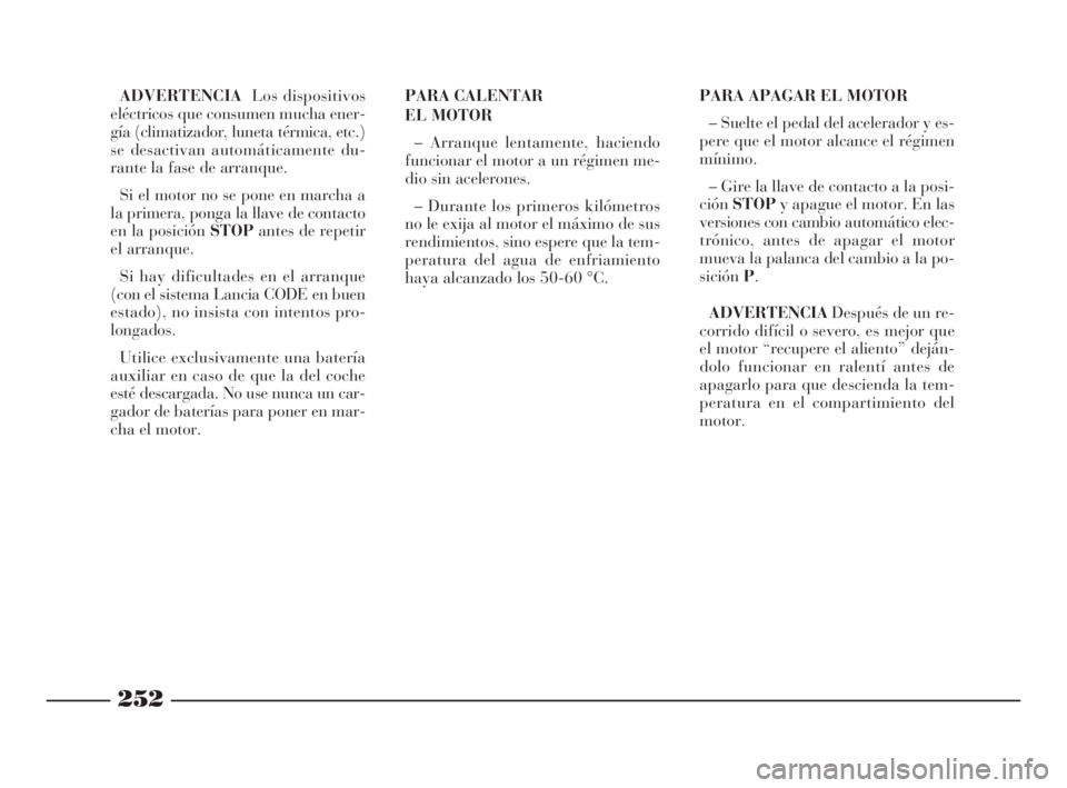 Lancia Thesis 2008  Manual de Empleo y Cuidado (in Spanish) 252
ADVERTENCIALos dispositivos
eléctricos que consumen mucha ener-
gía (climatizador, luneta térmica, etc.)
se desactivan automáticamente du-
rante la fase de arranque.
Si el motor no se pone en 