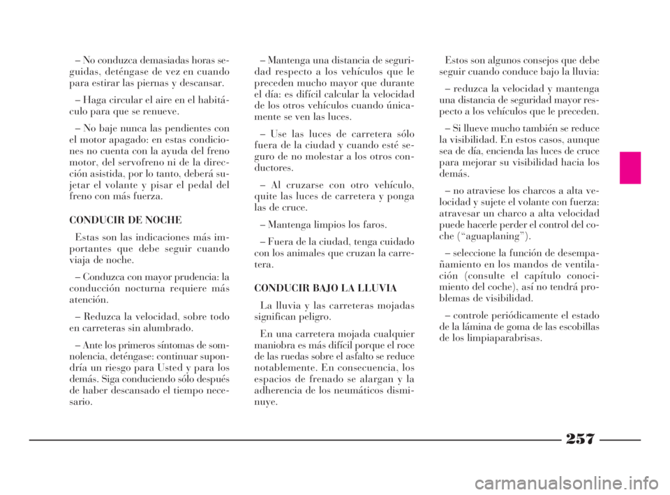 Lancia Thesis 2008  Manual de Empleo y Cuidado (in Spanish) 257
– Mantenga una distancia de seguri-
dad respecto a los vehículos que le
preceden mucho mayor que durante
el día: es difícil calcular la velocidad
de los otros vehículos cuando única-
mente 