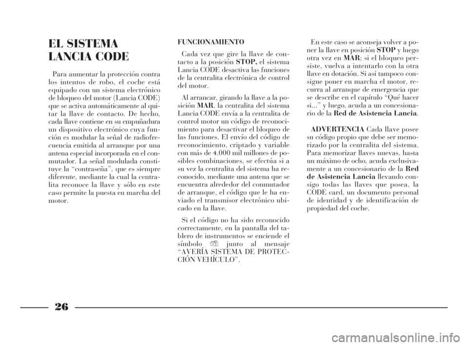 Lancia Thesis 2008 Manual de Empleo y Cuidado (in Spanish) 26
EL SISTEMA
LANCIA CODE
Para aumentar la protección contra
los intentos de robo, el coche está
equipado con un sistema electrónico
de bloqueo del motor (Lancia CODE)
que se activa automáticament Lancia Thesis 2008 Manual de Empleo y Cuidado (in Spanish) 26
EL SISTEMA
LANCIA CODE
Para aumentar la protección contra
los intentos de robo, el coche está
equipado con un sistema electrónico
de bloqueo del motor (Lancia CODE)
que se activa automáticament