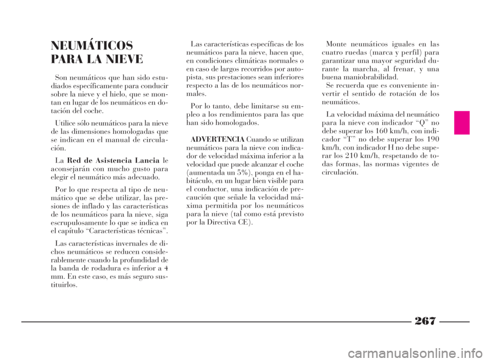 Lancia Thesis 2008  Manual de Empleo y Cuidado (in Spanish) 267
NEUMÁTICOS
PARA LA NIEVE
Son neumáticos que han sido estu-
diados específicamente para conducir
sobre la nieve y el hielo, que se mon-
tan en lugar de los neumáticos en do-
tación del coche.
