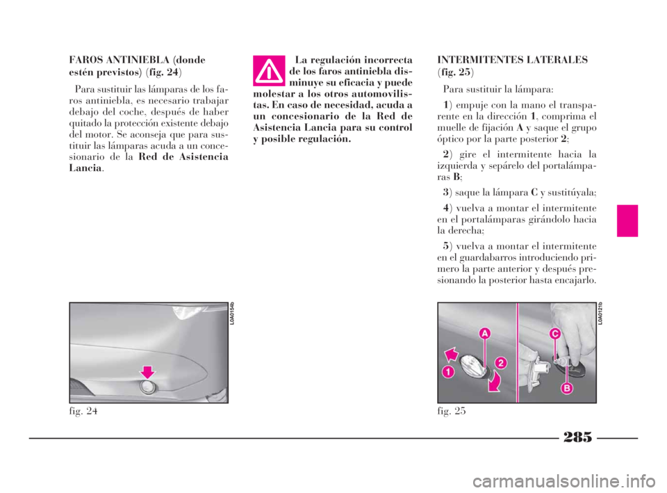 Lancia Thesis 2008 Manual de Empleo y Cuidado (in Spanish) 285
INTERMITENTES LATERALES
(fig. 25)
Para sustituir la lámpara:
1) empuje con la mano el transpa-
rente en la dirección 1, comprima el
muelle de fijación Ay saque el grupo
óptico por la parte pos Lancia Thesis 2008 Manual de Empleo y Cuidado (in Spanish) 285
INTERMITENTES LATERALES
(fig. 25)
Para sustituir la lámpara:
1) empuje con la mano el transpa-
rente en la dirección 1, comprima el
muelle de fijación Ay saque el grupo
óptico por la parte pos
