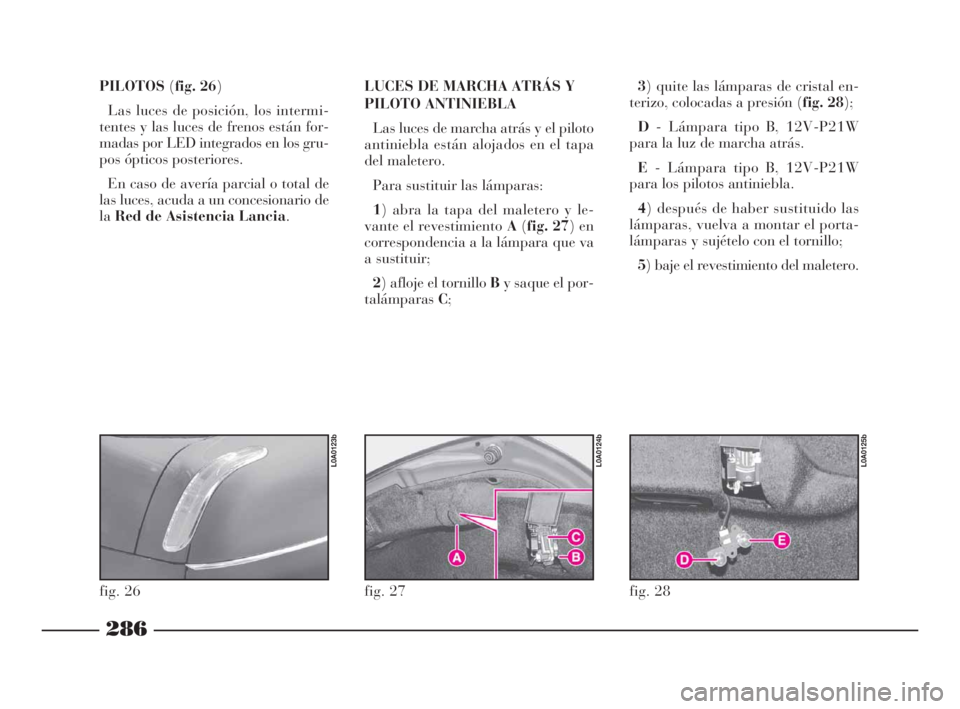 Lancia Thesis 2008 Manual de Empleo y Cuidado (in Spanish) 286
PILOTOS(fig. 26)
Las luces de posición, los intermi-
tentes y las luces de frenos están for-
madas por LED integrados en los gru-
pos ópticos posteriores.
En caso de avería parcial o total de Lancia Thesis 2008 Manual de Empleo y Cuidado (in Spanish) 286
PILOTOS(fig. 26)
Las luces de posición, los intermi-
tentes y las luces de frenos están for-
madas por LED integrados en los gru-
pos ópticos posteriores.
En caso de avería parcial o total de