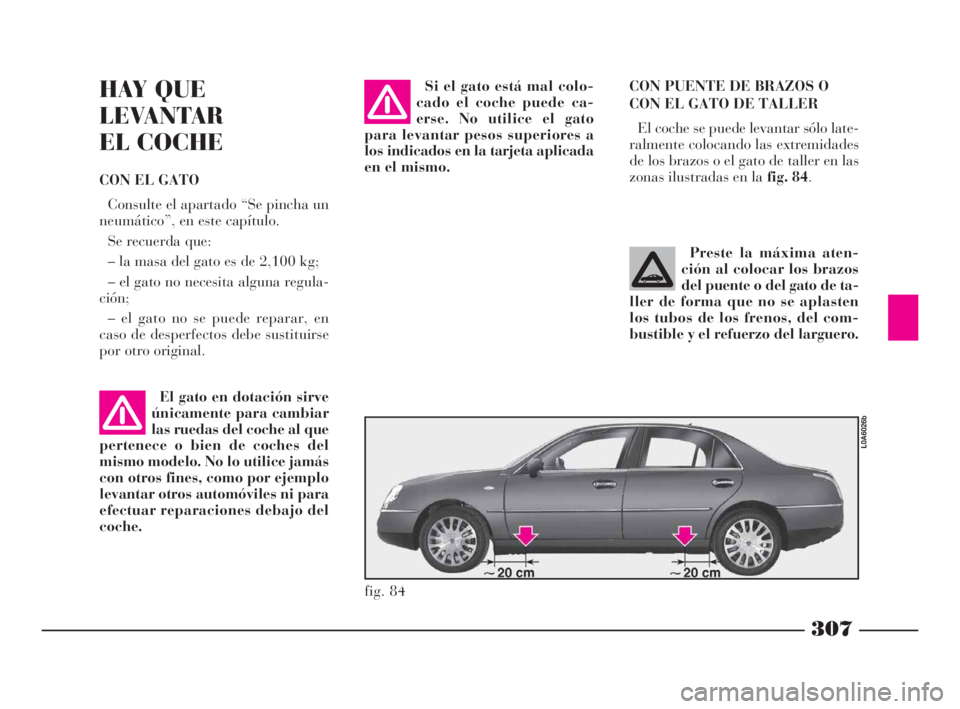 Lancia Thesis 2008  Manual de Empleo y Cuidado (in Spanish) 307
CON PUENTE DE BRAZOS O
CON EL GATO DE TALLER 
El coche se puede levantar sólo late-
ralmente colocando las extremidades
de los brazos o el gato de taller en las
zonas ilustradas en la fig. 84. Si