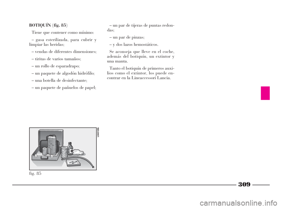 Lancia Thesis 2008  Manual de Empleo y Cuidado (in Spanish) 309
BOTIQUÍN(fig. 85)
Tiene que contener como mínimo:
– gasa esterilizada, para cubrir y
limpiar las heridas;
– vendas de diferentes dimensiones;
– tiritas de varios tamaños;
– un rollo de 