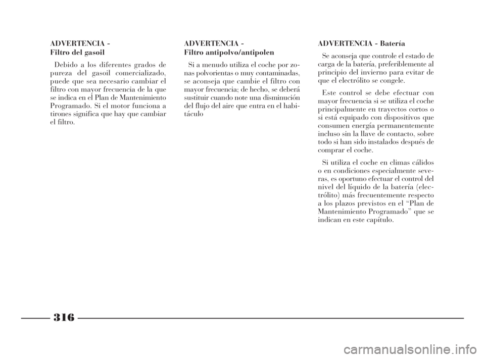 Lancia Thesis 2008  Manual de Empleo y Cuidado (in Spanish) 316
ADVERTENCIA - 
Filtro del gasoil
Debido a los diferentes grados de
pureza del gasoil comercializado,
puede que sea necesario cambiar el
filtro con mayor frecuencia de la que
se indica en el Plan d