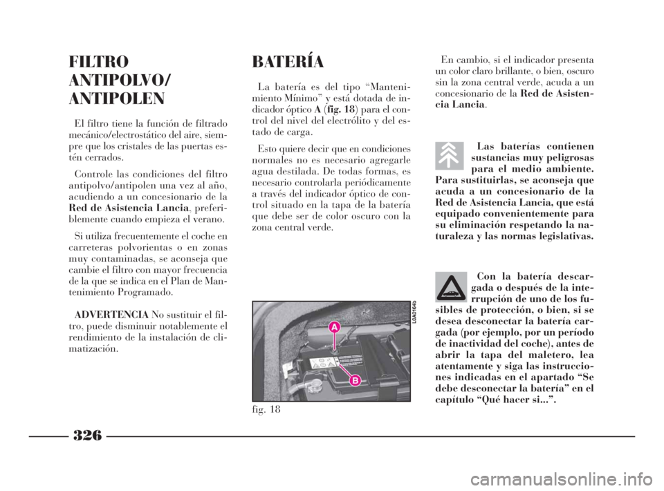 Lancia Thesis 2008  Manual de Empleo y Cuidado (in Spanish) 326
Las baterías contienen
sustancias muy peligrosas
para el medio ambiente.
Para sustituirlas, se aconseja que
acuda a un concesionario de la
Red de Asistencia Lancia, que está
equipado conveniente
