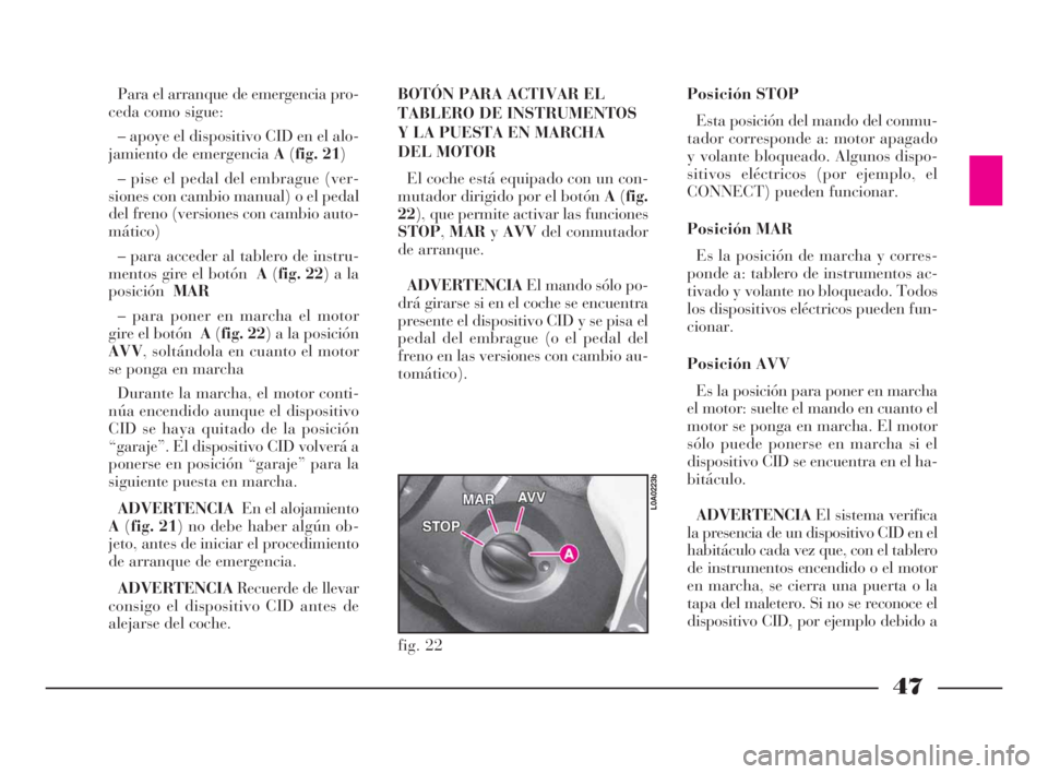 Lancia Thesis 2008  Manual de Empleo y Cuidado (in Spanish) 47
Para el arranque de emergencia pro-
ceda como sigue:
– apoye el dispositivo CID en el alo-
jamiento de emergencia A(fig. 21)
– pise el pedal del embrague (ver-
siones con cambio manual) o el pe