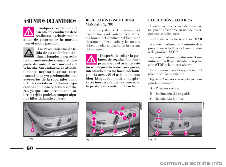 Lancia Thesis 2008  Manual de Empleo y Cuidado (in Spanish) 60
REGULACIÓN LONGITUDINAL
MANUAL(fig. 39)
Suba la palanca Ay empuje el
asiento hacia adelante o hacia atrás:
los brazos del conductor deben estar
ligeramente flexionados y las manos
deben quedar ap