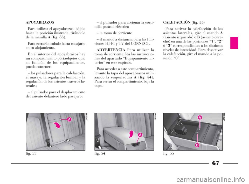 Lancia Thesis 2008  Manual de Empleo y Cuidado (in Spanish) 67
APOYABRAZOS
Para utilizar el apoyabrazos, bájelo
hasta la posición ilustrada, tirándolo
de la manilla A(fig. 53).
Para cerrarlo, súbalo hasta encajarlo
en su alojamiento.
En el interior del apo