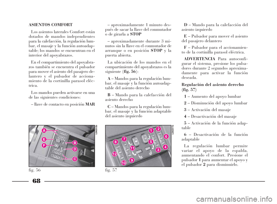 Lancia Thesis 2008  Manual de Empleo y Cuidado (in Spanish) 68
ASIENTOS COMFORT 
Los asientos laterales Comfort están
dotados de mandos independientes
para la calefacción, la regulación lum-
bar, el masaje y la función autoadap-
table; los mandos se encuen