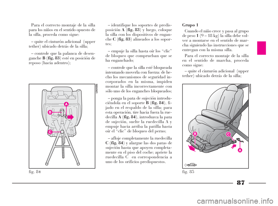 Lancia Thesis 2008 Manual de Empleo y Cuidado (in Spanish) 87
fig. 84
L0A0420b
fig. 85
L0A0255b
Para el correcto montaje de la silla
para los niños en el sentido opuesto de
la silla, proceda como sigue:
– quite el cinturón adicional (upper
tether) ubicad Lancia Thesis 2008 Manual de Empleo y Cuidado (in Spanish) 87
fig. 84
L0A0420b
fig. 85
L0A0255b
Para el correcto montaje de la silla
para los niños en el sentido opuesto de
la silla, proceda como sigue:
– quite el cinturón adicional (upper
tether) ubicad