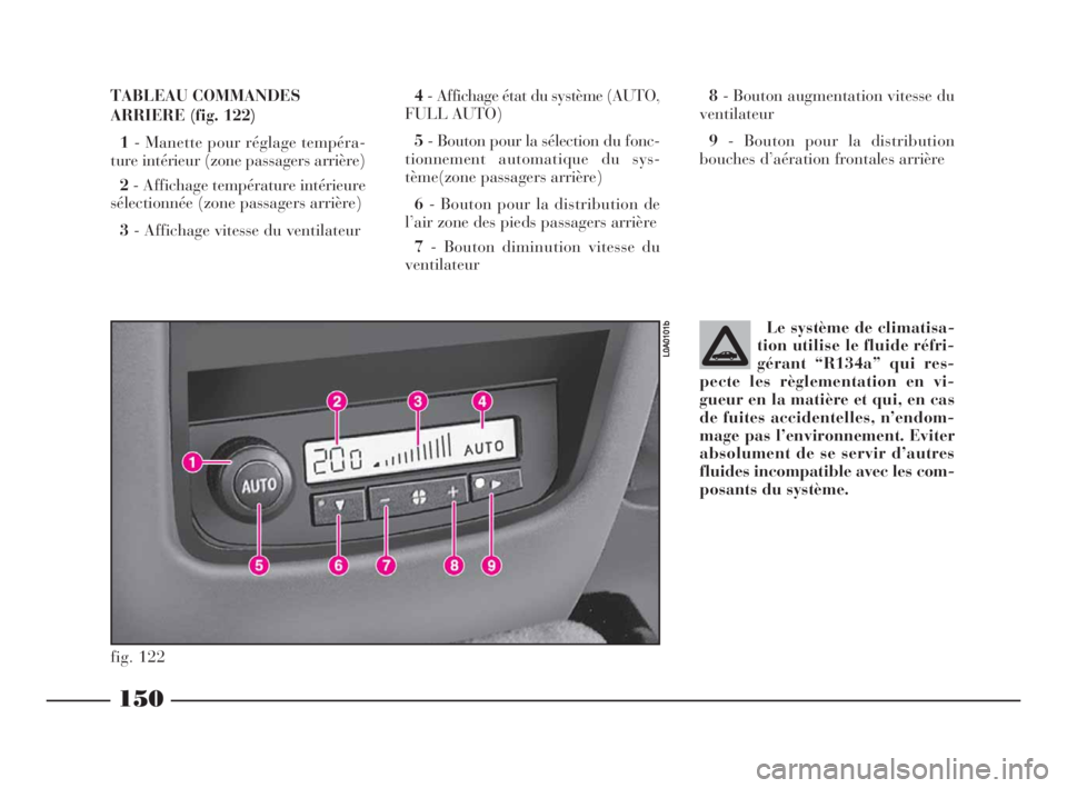Lancia Thesis 2009  Notice dentretien (in French) 150
Le système de climatisa-
tion utilise le fluide réfri-
gérant “R134a” qui res-
pecte les règlementation en vi-
gueur en la matière et qui, en cas
de fuites accidentelles, n’endom-
mage 