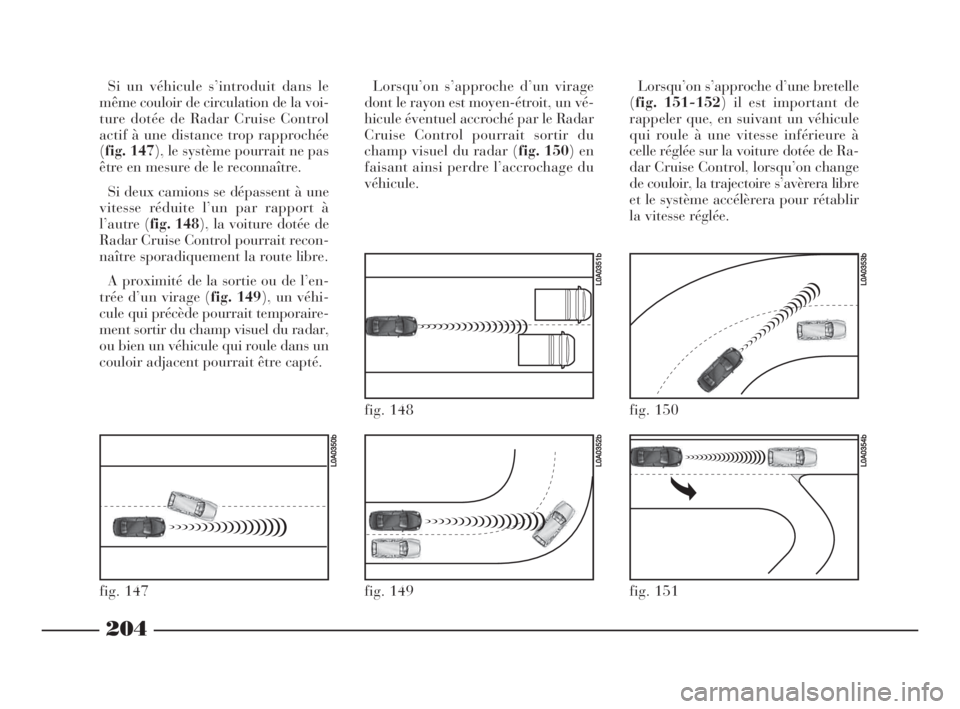 Lancia Thesis 2009  Notice dentretien (in French) 204
fig. 147
L0A0350b
fig. 149
L0A0352b
fig. 148
L0A0351b
fig. 150
L0A0353b
fig. 151
L0A0354b
Si un véhicule s’introduit dans le
même couloir de circulation de la voi-
ture dotée de Radar Cruise 